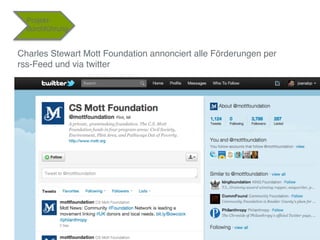 Projekt-
  durchführung"


Charles Stewart Mott Foundation annonciert alle Förderungen per  
rss-Feed und via twitter"



...