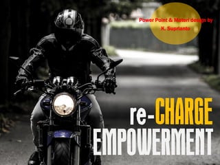 re-CHARGE
EMPOWERMENT
Power Point & Materi design by
K. Suprianto
 