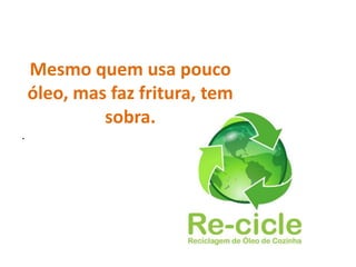 Mesmo quem usa pouco
    óleo, mas faz fritura, tem
             sobra.
.
 