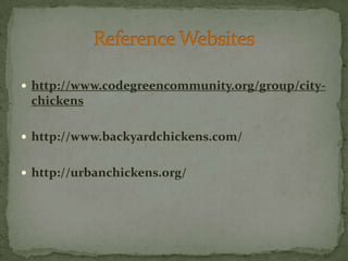 http://www.codegreencommunity.org/group/city-chickenshttp://www.backyardchickens.com/http://urbanchickens.org/Reference Websites