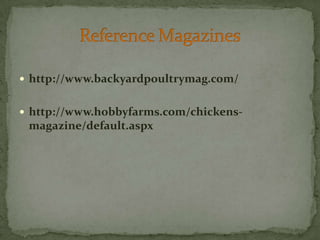 http://www.backyardpoultrymag.com/http://www.hobbyfarms.com/chickens-magazine/default.aspxReference Magazines