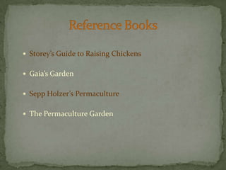 Storey’s Guide to Raising ChickensGaia’s GardenSeppHolzer’s PermacultureThe Permaculture GardenReference Books