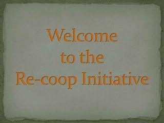 Welcometo the Re-coop Initiative 