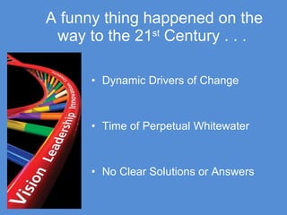 Dynamic Drivers of Change  Time of Perpetual Whitewater No Clear Solutions or Answers A funny thing happened on the way to the 21 st  Century . . .   