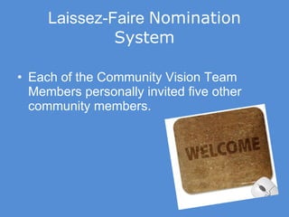 Laissez-Faire   Nomination System Each of the Community Vision Team Members personally invited five other community members.   