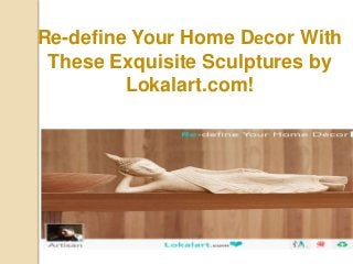 Re-define Your Home Decor With 
These Exquisite Sculptures by 
Lokalart.com! 
 