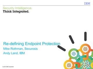 © 2014 IBM Corporation
IBM Security
1© 2014 IBM Corporation
Re-defining Endpoint Protection
Mike Rothman, Securosis
Andy Land, IBM
 