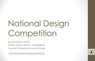 National Design
Competition
RE-DEFINING HOME
HOME TODAY, HOME TOMORROW
Using the Principles of Universal Design
www.HomeMattersAmerica.com/design
 