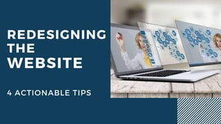 REDESIGNING
THE
WEBSITE
4 ACTIONABLE TIPS
 