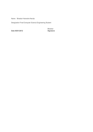 Name Bhaskar Harendra Narula

Designation Final Computer Science Engineering Student


                                                 Bhaskar
Date 06/01/2012                                  Signature
 