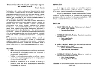 “En cuestiones de cultura y de saber, sólo se pierde lo que se guarda;
sólo se gana lo que se da.”
Antonio Machado
Recibir y dar,…. dar y recibir,…, este puede ser el punto de partida de esta
nueva actividad. Once años llevamos de Encuentros en Educación Infantil:
espacios y tiempos para encontrarnos, para crecer, para aprender y mejorar.
Pero siempre con un matiz: aprendemos de personas que son de fuera, que
vienen de otras comunidades, de otros entornos y realidades. Parecidos al
nuestro, sí. Pero no de nuestro entorno más cercano.
Los Re-encuentros en Educación Infantil nacen con la idea de empoderar y
visibilizar las buenas prácticas de esos grandes maestros y maestras que
tenemos cerca, en nuestra comunidad autónoma. Educadores/as
comprometidos con el cambio, activos y creadores en sus procesos
formativos, que a través de actividades realizadas en el CEP, entre otros
medios, siguen buscando, cuestionándose, reflexionando, descubriendo y
transformando/transformándose. Cambian ellos y ellas, cambian sus aulas,
sus escuelas,….. cambian las expectativas y concepciones hacia sus niños y
niñas; su mirada hacia las familias; su concepto de escuela, de infancia, de
maestra o de maestro; su sentido de la responsabilidad y su compromiso
social.
Por eso la necesidad de crear un espacio donde visibilizar y compartir sus
descubrimientos; sus logros y también sus fracasos; sus transformaciones
surgidas en espacios de intercambio con otros maestros y maestras, en
procesos formativos compartidos donde el saber es de todos/as, donde el
objetivo final es común: una infancia respetada y una escuela que respeta.
OBJETIVOS
 Ofrecer espacios y tiempos que favorezcan la creación de ambientes
de intercambio y enriquecimiento común entre compañeros y
compañeras de Educación Infantil.
 Visibilizar y empoderar las buenas prácticas que se llevan a cabo en
nuestro entorno más cercano y que surgen y/o son acompañadas por
actividades formativas del CEP.
 Promover la transformación de la educación, la escuela y la
concepción que se tiene de qué es ser educador/a de Educación
Infantil y qué es ser niño/a hoy.
METODOLOGÍA
A lo largo de cuatro sesiones se compartirán reflexiones,
experiencias y dudas, construidas a partir de las vivencias e investigaciones
de los propios ponentes en diferentes cursos, seminarios, etc.
En cada una de las sesiones, donde se tratará una temática concreta,
contaremos con las aportaciones de compañeros y compañeras que
participaron en diversas actividades formativas programadas desde el CEP,
tanto en la extensión de Viérnoles como en la de Santander.
PROGRAMA
 LUNES 11 DE ABRIL. Temática: “Práctica psicomotriz educativa”
o Paloma García González
o Fernando Diego Gómez.
 MIÉRCOLES 13 DE ABRIL. Temática: “Espacios de lo posible en
Educación Infantil”
o Pablo López Posada.
o Sergio Díez Pérez.
 LUNES 9 DE MAYO. Temática: “Re - descubriendo el rol docente:
La investigación-acción en el aula”
o Patricia Prego Díez e Isabel Mazo Bedia.
o Pablo Rodríguez Aguirresarobe.
 MIÉRCOLES 11 DE MAYO. Temática: “Déjame que te cuente. La
Literatura infantil como recurso educativo”
o Silvia Clérigo Estévanez.
o Covadonga Pernía Menéndez.
Importante: en caso necesario alguna de las fechas podría ser modificada,
previo aviso.
 