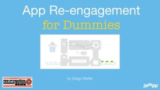 App Re-engagement 

for Dummies
by Diego Meller
 