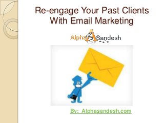 Re-engage Your Past Clients
   With Email Marketing




        By: Alphasandesh.com
 