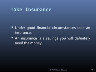 Take Insurance
 Under good financial circumstances take an
insurance.
 An insurance is a savings you will definitely
need the money
By Prof. Waswa Balunywa 16
 