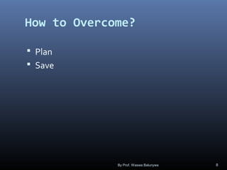 How to Overcome?
 Plan
 Save
By Prof. Waswa Balunywa 8
 