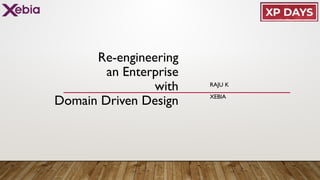 Re-engineering
an Enterprise
with
Domain Driven Design
RAJU K
XEBIA
 