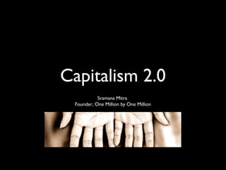 Capitalism 2.0
           Sramana Mitra
 Founder, One Million by One Million
 