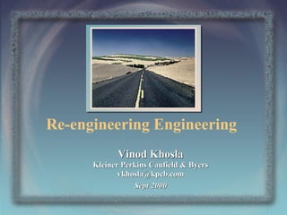 Re-engineering Engineering
Vinod Khosla
Kleiner Perkins Caufield & Byers
vkhosla@kpcb.com
Sept 2000
1

 