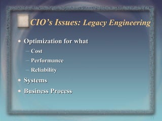 CIO’s Issues: Legacy Engineering
• Optimization for what
– Cost
– Performance
– Reliability
• Systems
• Business Process

13

 