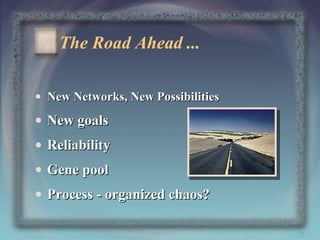 The Road Ahead ...
• New Networks, New Possibilities

• New goals
• Reliability
• Gene pool
• Process - organized chaos?
20

 