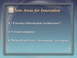 New Areas for Innovation
• “Extranet information architecture”
• Virtual computer
• Network services - “decomposing” the computer

27

 