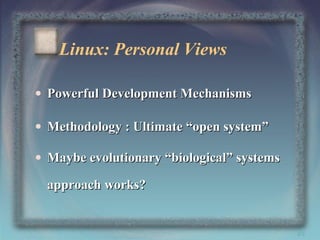 Linux: Personal Views
• Powerful Development Mechanisms
• Methodology : Ultimate “open system”
• Maybe evolutionary “biological” systems
approach works?

49

 