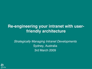 Re-engineering your intranet with user-
        friendly architecture

   Strategically Managing Intranet Developments
                  Sydney, Australia
                   3rd March 2009
 