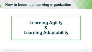 How to become a learning organization
bizlibrary.com | YOUR ONLINE LEARNING PARTNER 34
Learning Agility
&
Learning Adaptability
 