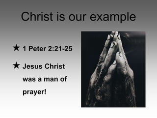 Christ is our example
★ 1 Peter 2:21-25
★ Jesus Christ
was a man of
prayer!
 