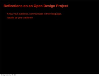 Reflections on an Open Design Project

          Know your audience, communicate in their language.
          Ideally, be your audience




Monday, September 27, 2010
 