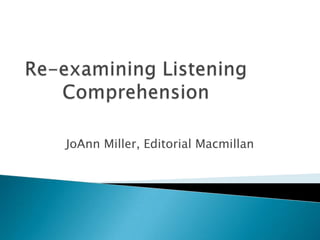 Re-examining Listening Comprehension,[object Object],JoAnn Miller, Editorial Macmillan,[object Object]