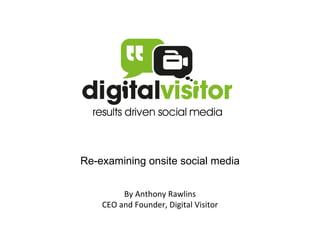 Re-examining onsite social media By Anthony Rawlins CEO and Founder, Digital Visitor 