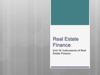 Real Estate
Finance
Unit 10: Instruments of Real
Estate Finance
 