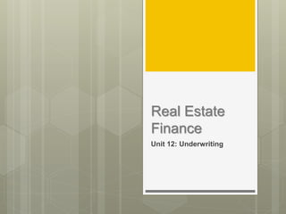 Real Estate
Finance
Unit 12: Underwriting
 