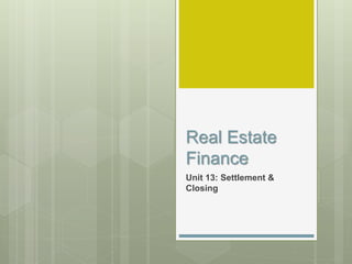 Real Estate
Finance
Unit 13: Settlement &
Closing
 