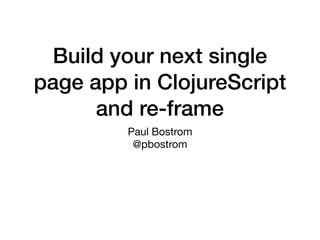 Build your next single
page app in ClojureScript
and re-frame
Paul Bostrom

@pbostrom
 