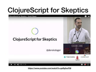 ClojureScript for Skeptics
https://www.youtube.com/watch?v=gsﬀg5xxFQI
 