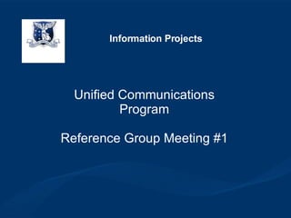 Unified Communications Program Reference Group Meeting #1 Information Projects 