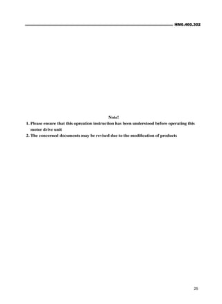 HM0.460.302
25
Note!
1. Please ensure that this opreation instruction has been understood before operating this
motor drive unit
2. The concerned documents may be revised due to the modification of products
 