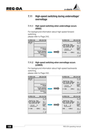 120
REG-DA
REG-DA operating manual
7.11 High-speed switching during undervoltage/
overvoltage
7.11.1 High-speed switching when undervoltage occurs
(RAISE)
For background information about high-speed forward
switching,
please refer to Page 243.
7.11.2 High-speed switching when overvoltage occurs
(LOWER)
For background information about high-speed backwards
switching,
please refer to Page 242.
 