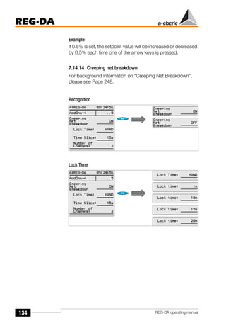 134
REG-DA
REG-DA operating manual
Example:
If 0.5% is set, the setpoint value will be increased or decreased
by 0.5% each time one of the arrow keys is pressed.
7.14.14 Creeping net breakdown
For background information on “Creeping Net Breakdown”,
please see Page 248.
Recognition
Lock Time
 