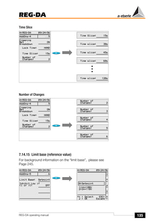 135
REG-DA
REG-DA operating manual
Time Slice
Number of Changes
7.14.15 Limit base (reference value)
For background information on the “limit base”, please see
Page 245.
Õ
Õ
 