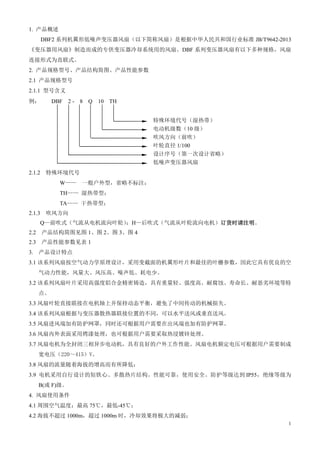 1
1. 产品概述
DBF2 系列机翼形低噪声变压器风扇（以下简称风扇）是根据中华人民共和国行业标准 JB/T9642-2013
《变压器用风扇》制造而成的专供变压器冷却系统用的风扇。DBF 系列变压器风扇有以下多种规格，风扇
连接形式为直联式。
2. 产品规格型号、产品结构简图、产品性能参数
2.1 产品规格型号
2.1.1 型号含义
例： DBF 2 - 8 Q 10 TH
特殊环境代号（湿热带）
电动机级数（10 级）
吹风方向（前吹）
叶轮直径 1/100
设计序号（第一次设计省略）
低噪声变压器风扇
2.1.2 特殊环境代号
W—— 一般户外型，省略不标注；
TH—— 湿热带型；
TA—— 干热带型；
2.1.3 吹风方向
Q—前吹式（气流从电机流向叶轮）
；H—后吹式（气流从叶轮流向电机）订货时请注明
订货时请注明
订货时请注明
订货时请注明。
2.2 产品结构简图见图 1、图 2、图 3、图 4
2.3 产品性能参数见表 1
3. 产品设计特点
3.1 该系列风扇按空气动力学原理设计，采用变截面的机翼形叶片和最佳的叶栅参数，因此它具有优良的空
气动力性能，风量大、风压高、噪声低、耗电少。
3.2 该系列风扇叶片采用高强度铝合金精密铸造，具有重量轻、强度高、耐腐蚀、寿命长、耐恶劣环境等特
点。
3.3 风扇叶轮直接联接在电机轴上并保持动态平衡，避免了中间传动的机械损失。
3.4 该系列风扇根据与变压器散热器联接位置的不同，可以水平送风或垂直送风。
3.5 风扇进风端加有防护网罩，同时还可根据用户需要在出风端也加有防护网罩。
3.6 风扇内外表面采用烤漆处理，也可根据用户需要采取热浸镀锌处理。
3.7 风扇电机为全封闭三相异步电动机，具有良好的户外工作性能。风扇电机额定电压可根据用户需要制成
宽电压（220～415）V。
3.8 风扇的流量随着海拔的增高而有所降低；
3.9 电机采用自行设计的短铁心、多散热片结构。性能可靠，使用安全。防护等级达到 IP55，绝缘等级为
B(或 F)级。
4. 风扇使用条件
4.1 周围空气温度：最高 75℃，最低-45℃；
4.2 海拔不超过 1000m，超过 1000m 时，冷却效果将极大的减弱；
 