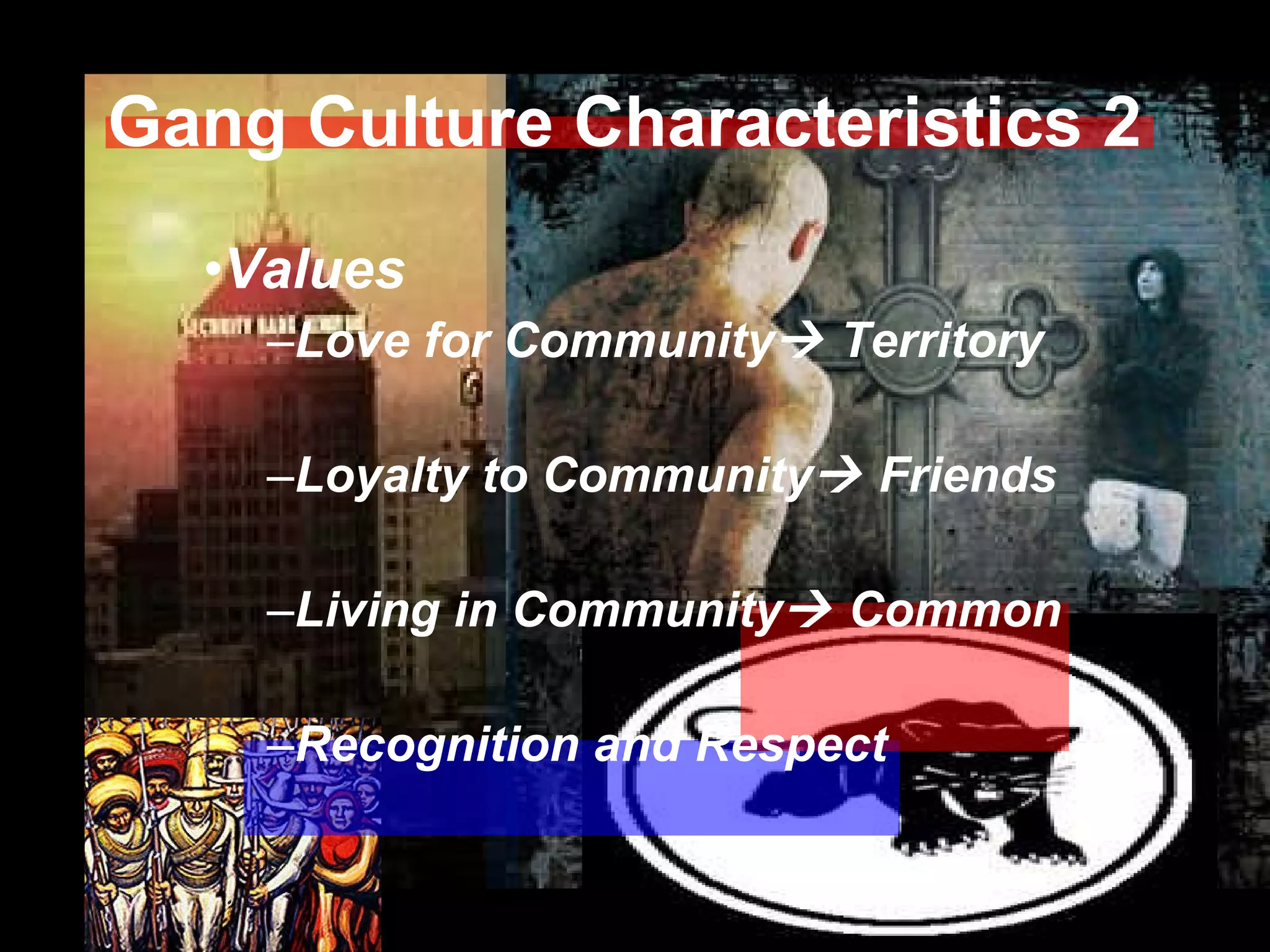 Gang Culture Characteristics 2 Values Love for Community   Territory Loyalty to Community   Friends Living in Community   Common Recognition and Respect 