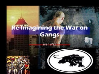 Re-Imagining the War on Gangs Ivan Paz 