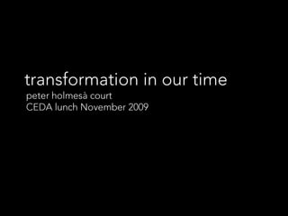 transformation in our time peter holmes à court committee for economic development of australia presentation with q & a  17.11.09 webcast: slideshare.net/peterhac 