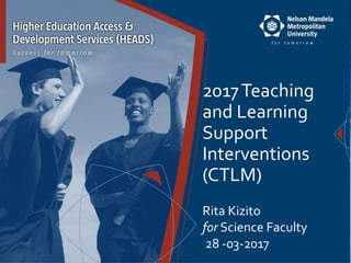 2017Teaching
and Learning
Support
Interventions
(CTLM)
Rita Kizito
for Science Faculty
28 -03-2017
 
