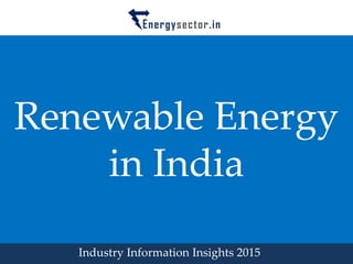 Renewable Energy
in India
Industry Information Insights 2015
 