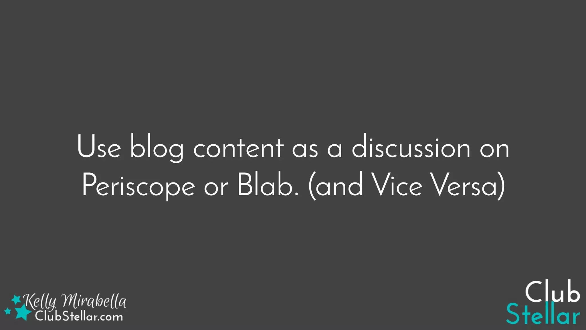 Use blog content as a discussion on
Periscope or Blab. (and Vice Versa)
 