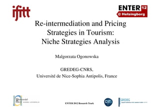 Re-intermediation and Pricing
    Strategies in Tourism:
 Niche Strategies Analysis
         Malgorzata Ogonowska

             GREDEG-CNRS,
Université de Nice-Sophia Antipolis, France




               ENTER 2012 Research Track      Slide Number 1
 